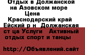 Отдых в Должанской на Азовском море › Цена ­ 400 - Краснодарский край, Ейский р-н, Должанская ст-ца Услуги » Активный отдых,спорт и танцы   